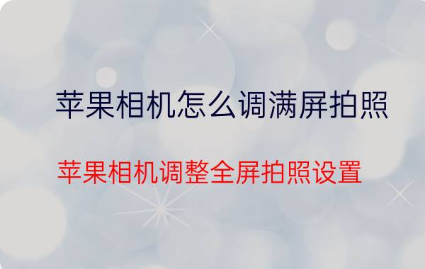 苹果相机怎么调满屏拍照 苹果相机调整全屏拍照设置